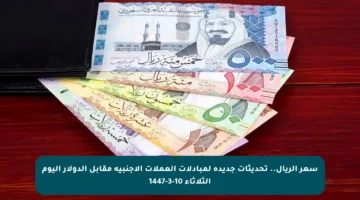 سعر الريال.. تحديثات جديدة لمبادلات العملات الأجنبية مقابل الدولار اليوم الثلاثاء 10-3-1447